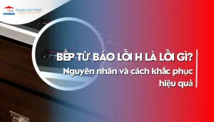 Bếp từ báo lỗi H là lỗi gì