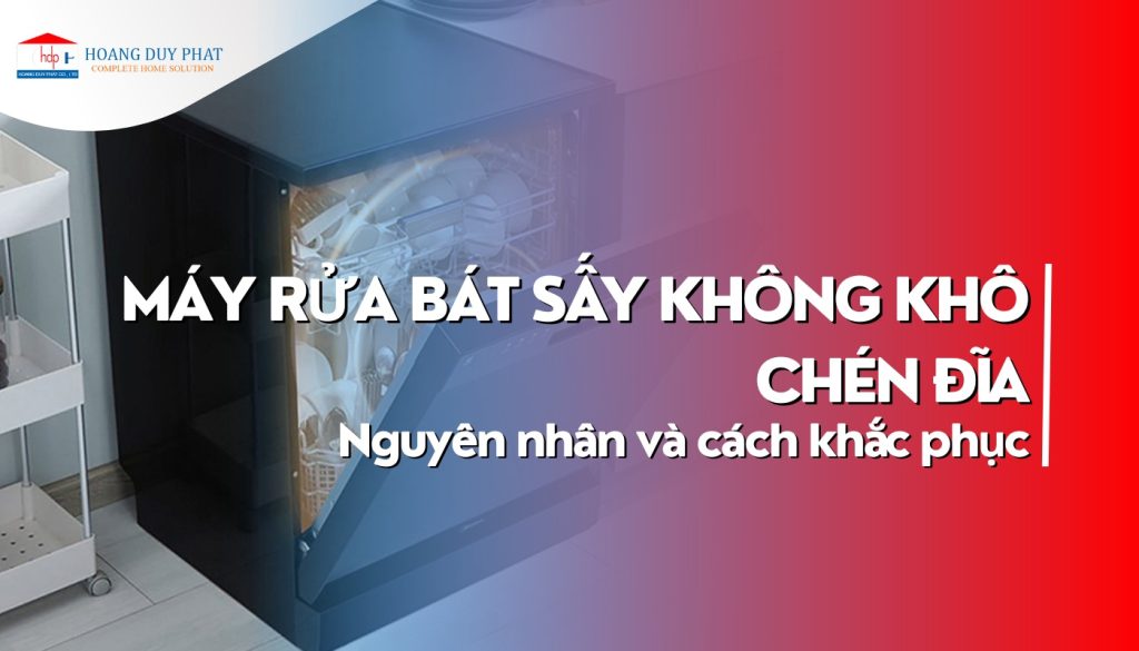 Tại Sao Máy Rửa Bát Sấy Không Khô Chén Đĩa? Cách Khắc Phục