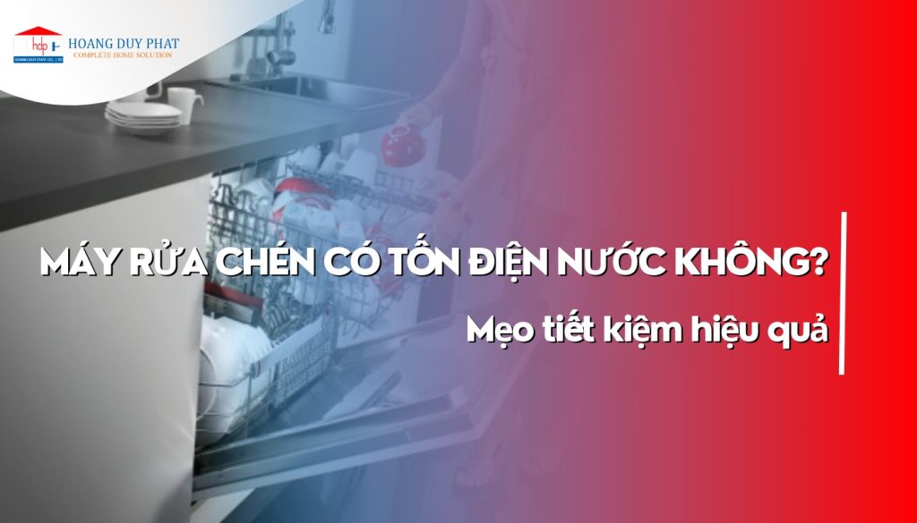 Máy rửa chén có tốn điện nước không? Mẹo tiết kiệm hiệu quả