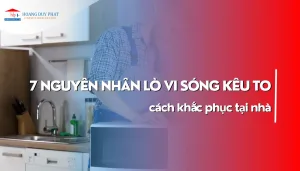 7 Nguyên nhân lò vi sóng kêu to và cách khắc phục tại nhà