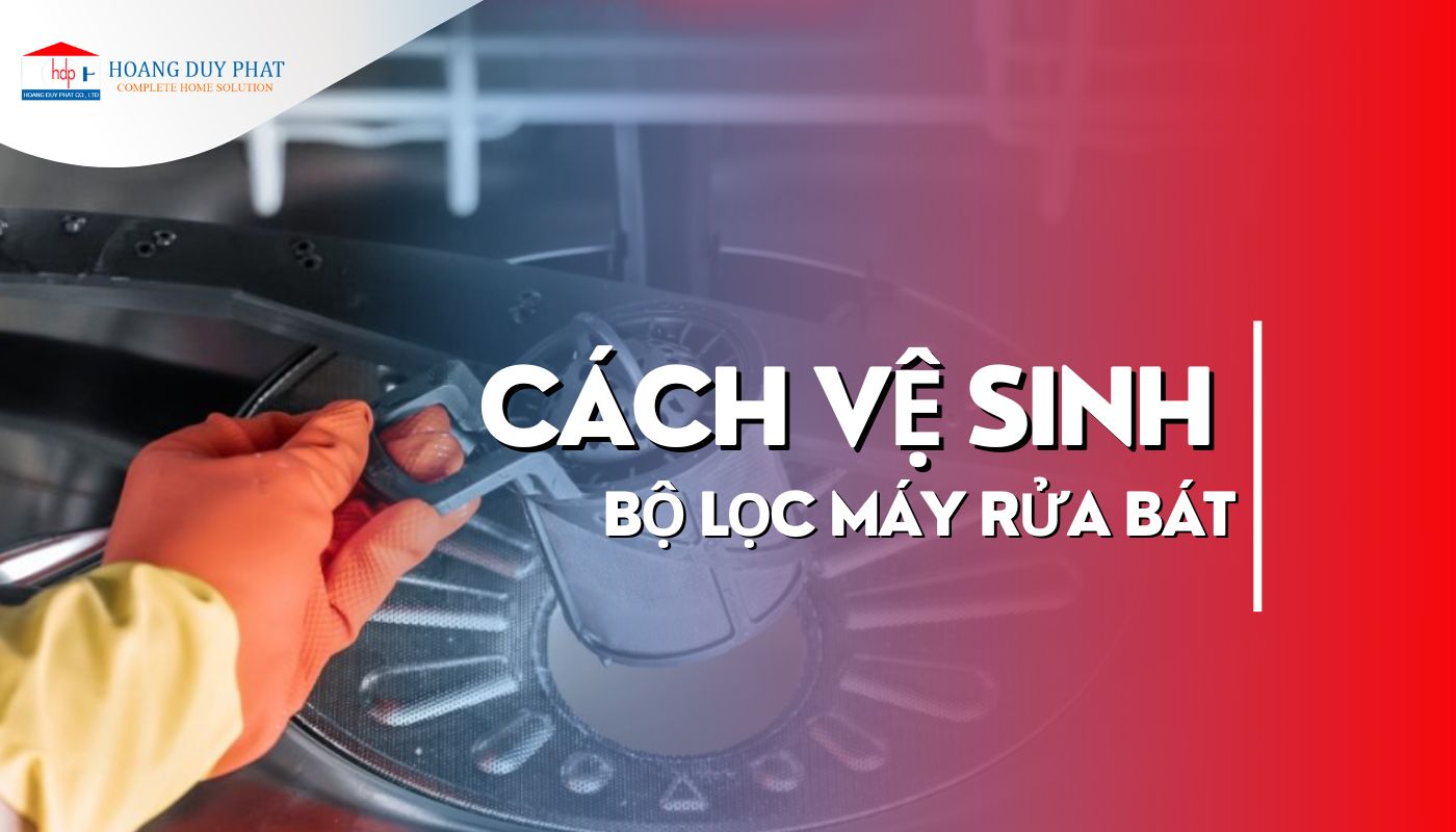 Hướng dẫn cách vệ sinh bộ lọc máy rửa chén bát chi tiết